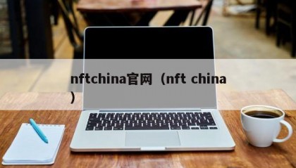 nftchina官网（nft china）