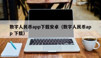 数字人民币app下载安卓（数字人民币app 下载）