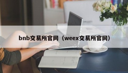 bnb交易所官网（weex交易所官网）