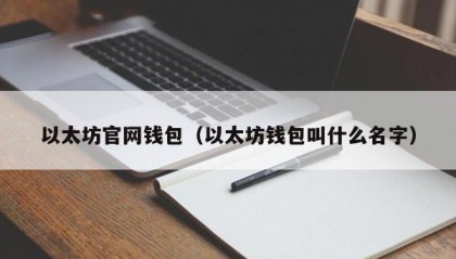 以太坊官网钱包（以太坊钱包叫什么名字）