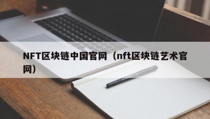 NFT区块链中国官网（nft区块链艺术官网）