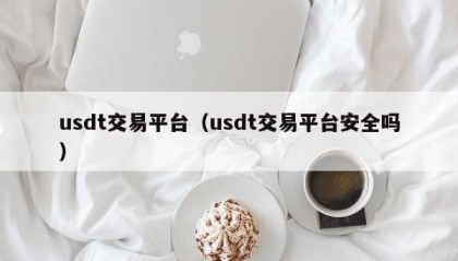 usdt交易平台（usdt交易平台安全吗）