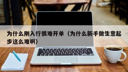 为什么刚入行很难开单（为什么新手做生意起步这么难啊）